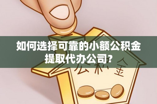 东乌旗如何选择可靠的小额公积金提取代办公司？