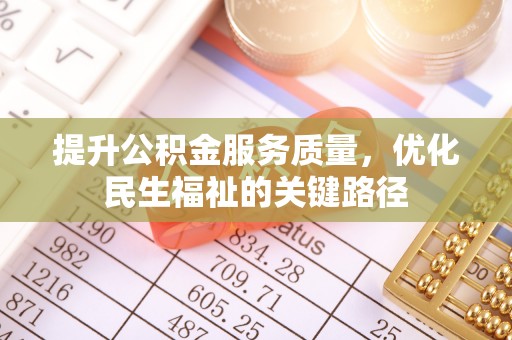 东乌旗提升公积金服务质量，优化民生福祉的关键路径