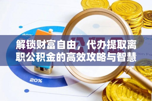 东乌旗解锁财富自由，代办提取离职公积金的高效攻略与智慧选择