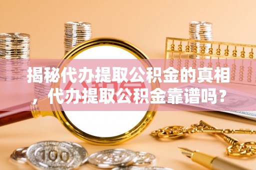 东乌旗揭秘代办提取公积金的真相，代办提取公积金靠谱吗？