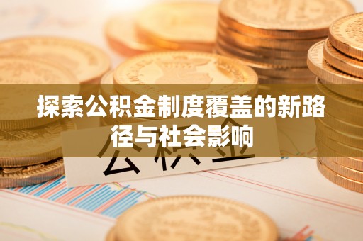 东乌旗探索公积金制度覆盖的新路径与社会影响