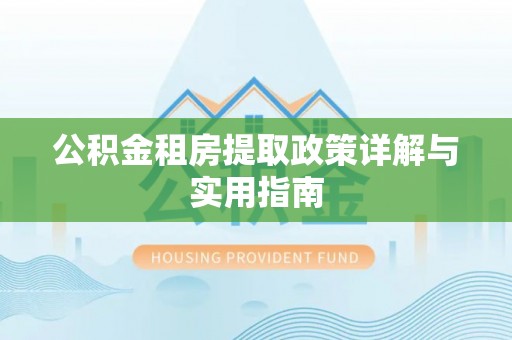 东乌旗公积金租房提取政策详解与实用指南