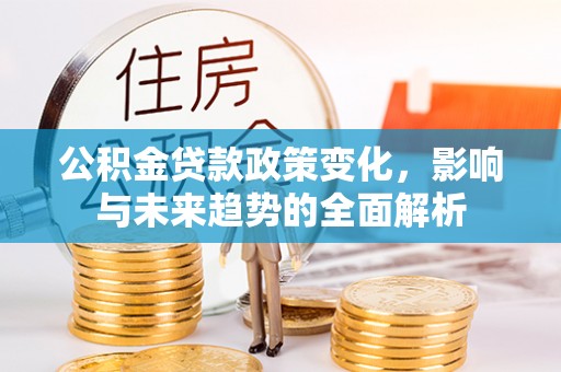 东乌旗公积金贷款政策变化，影响与未来趋势的全面解析