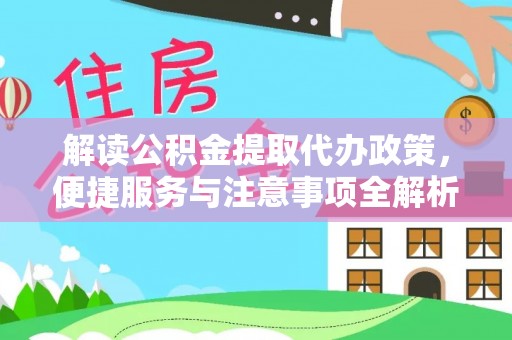 东乌旗解读公积金提取代办政策，便捷服务与注意事项全解析