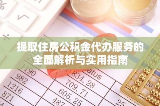 东乌旗提取住房公积金代办服务的全面解析与实用指南