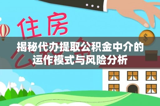 东乌旗揭秘代办提取公积金中介的运作模式与风险分析