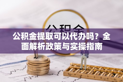 东乌旗公积金提取可以代办吗？全面解析政策与实操指南