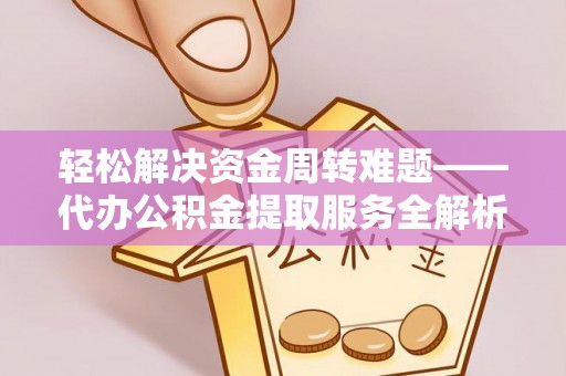 东乌旗轻松解决资金周转难题——代办公积金提取服务全解析