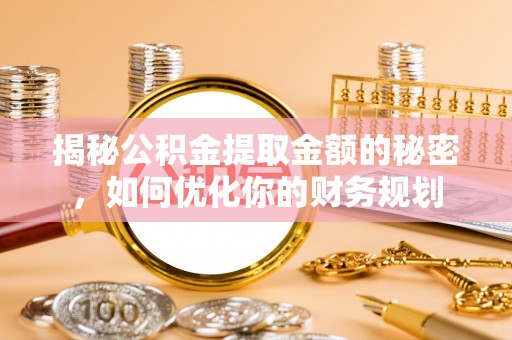 东乌旗揭秘公积金提取金额的秘密，如何优化你的财务规划
