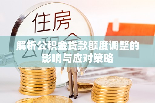 东乌旗解析公积金贷款额度调整的影响与应对策略