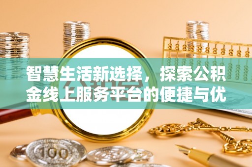 东乌旗智慧生活新选择，探索公积金线上服务平台的便捷与优势
