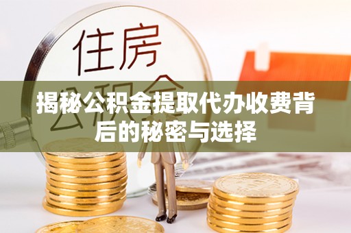 东乌旗揭秘公积金提取代办收费背后的秘密与选择