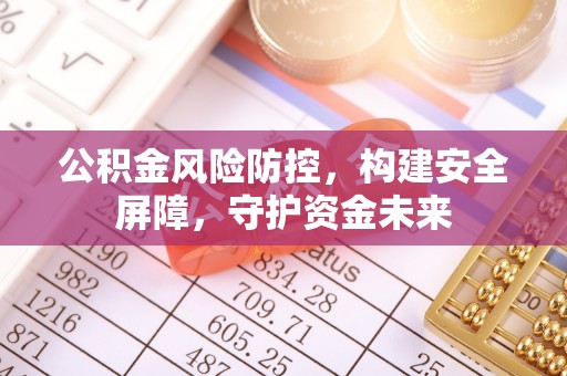 东乌旗公积金风险防控，构建安全屏障，守护资金未来