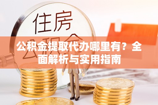 东乌旗公积金提取代办哪里有？全面解析与实用指南