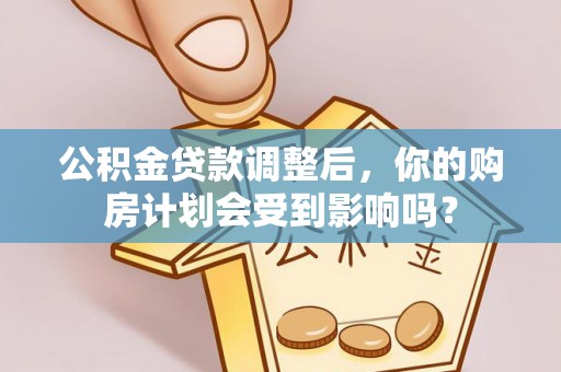 东乌旗公积金贷款调整后，你的购房计划会受到影响吗？
