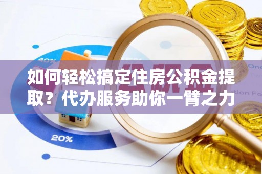 东乌旗如何轻松搞定住房公积金提取？代办服务助你一臂之力