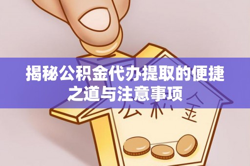 东乌旗揭秘公积金代办提取的便捷之道与注意事项