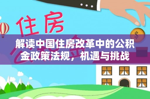 东乌旗解读中国住房改革中的公积金政策法规，机遇与挑战