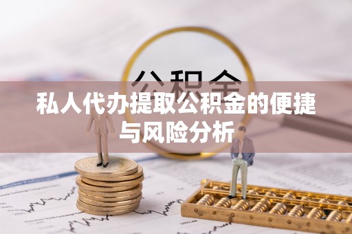 东乌旗私人代办提取公积金的便捷与风险分析