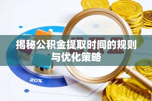 东乌旗揭秘公积金提取时间的规则与优化策略
