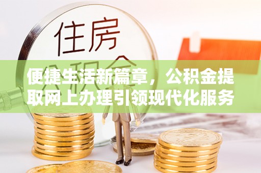 东乌旗便捷生活新篇章，公积金提取网上办理引领现代化服务