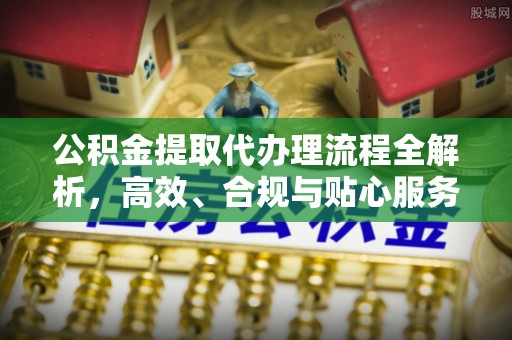 东乌旗公积金提取代办理流程全解析，高效、合规与贴心服务