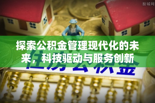 东乌旗探索公积金管理现代化的未来，科技驱动与服务创新
