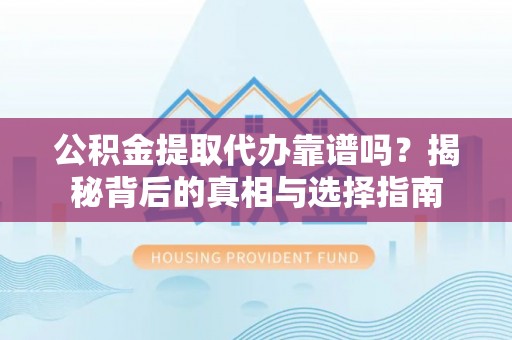 东乌旗公积金提取代办靠谱吗？揭秘背后的真相与选择指南