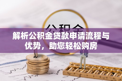东乌旗解析公积金贷款申请流程与优势，助您轻松购房