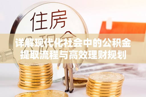 东乌旗详解现代化社会中的公积金提取流程与高效理财规划