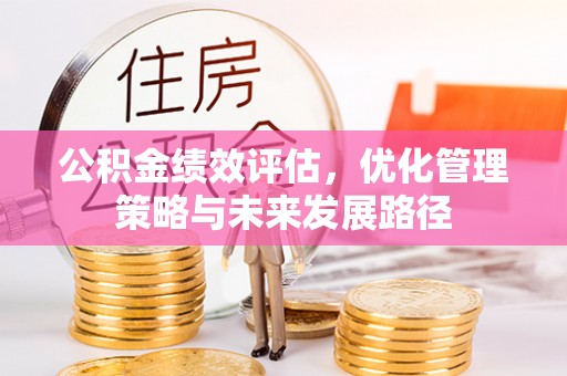 东乌旗公积金绩效评估，优化管理策略与未来发展路径