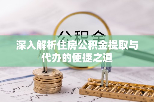 东乌旗深入解析住房公积金提取与代办的便捷之道