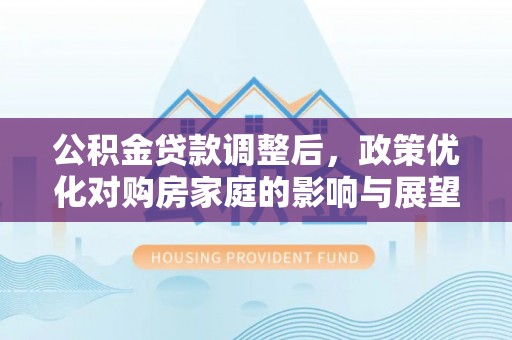 东乌旗公积金贷款调整后，政策优化对购房家庭的影响与展望