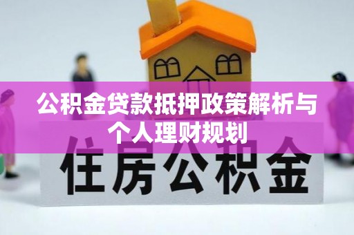 东乌旗公积金贷款抵押政策解析与个人理财规划