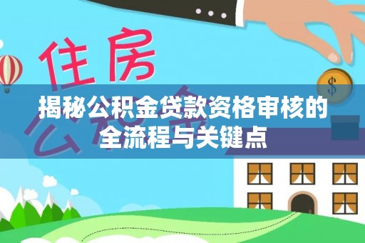 东乌旗揭秘公积金贷款资格审核的全流程与关键点