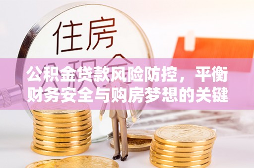 东乌旗公积金贷款风险防控，平衡财务安全与购房梦想的关键