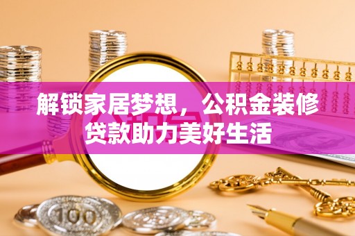 东乌旗解锁家居梦想，公积金装修贷款助力美好生活