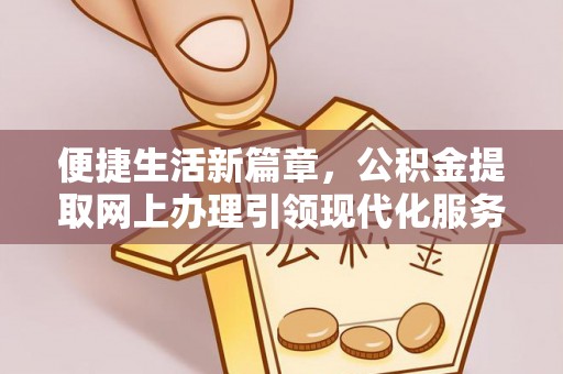 东乌旗便捷生活新篇章，公积金提取网上办理引领现代化服务