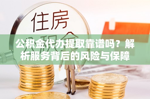 东乌旗公积金代办提取靠谱吗？解析服务背后的风险与保障