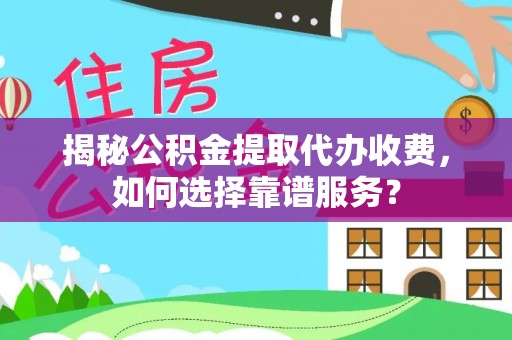 东乌旗揭秘公积金提取代办收费，如何选择靠谱服务？