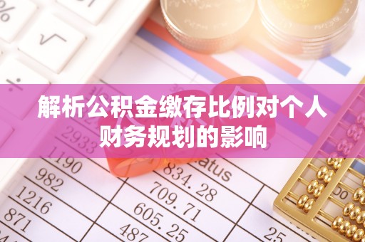 东乌旗解析公积金缴存比例对个人财务规划的影响