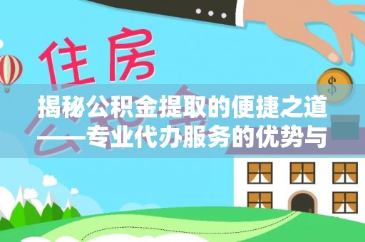 东乌旗揭秘公积金提取的便捷之道——专业代办服务的优势与选择