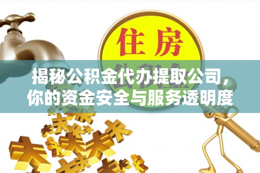 东乌旗揭秘公积金代办提取公司，你的资金安全与服务透明度全解析