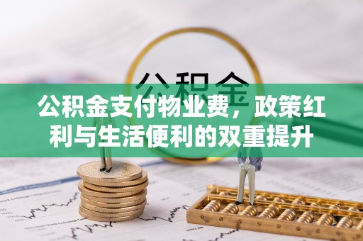 东乌旗公积金支付物业费，政策红利与生活便利的双重提升