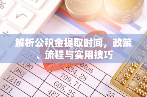 东乌旗解析公积金提取时间，政策、流程与实用技巧