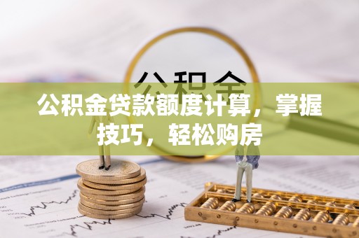 东乌旗公积金贷款额度计算，掌握技巧，轻松购房