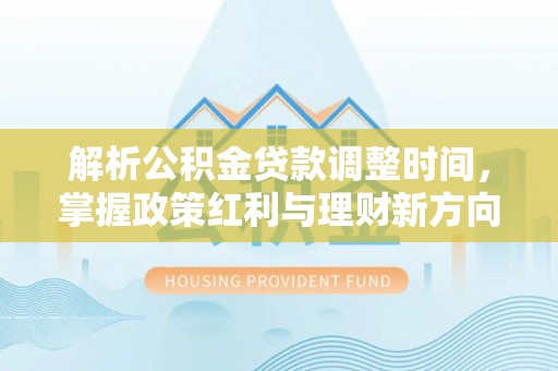 东乌旗解析公积金贷款调整时间，掌握政策红利与理财新方向