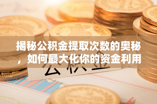 东乌旗揭秘公积金提取次数的奥秘，如何最大化你的资金利用？