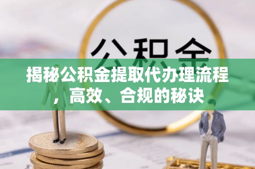 东乌旗揭秘公积金提取代办理流程，高效、合规的秘诀
