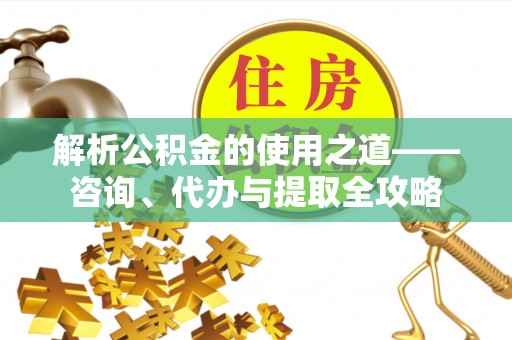 东乌旗解析公积金的使用之道——咨询、代办与提取全攻略